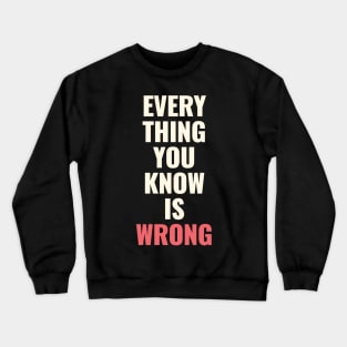 Everything You Know Is Wrong. Mind-Bending Quote. Light Text. Crewneck Sweatshirt